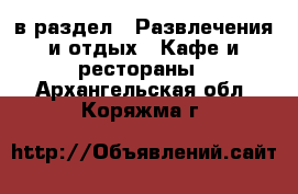  в раздел : Развлечения и отдых » Кафе и рестораны . Архангельская обл.,Коряжма г.